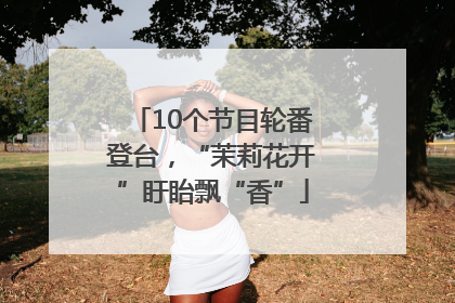 10个节目轮番登台，“茉莉花开”盱眙飘“香”