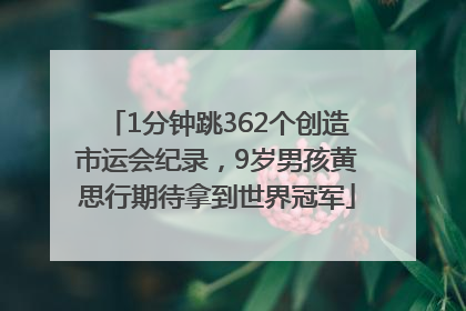 1分钟跳362个创造市运会纪录，9岁男孩黄思行期待拿到世界冠军