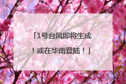 1号台风即将生成！或在华南登陆！