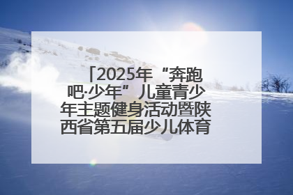 2025年“奔跑吧·少年”儿童青少年主题健身活动暨陕西省第五届少儿体育嘉年华活动启动