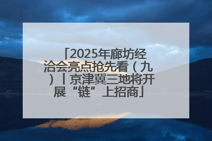 2025年廊坊经洽会亮点抢先看（九）丨京津冀三地将开展“链”上招商