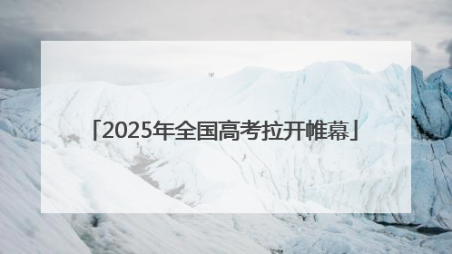 2025年全国高考拉开帷幕
