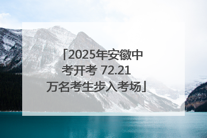 2025年安徽中考开考 72.21万名考生步入考场
