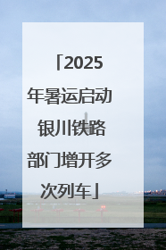 2025年暑运启动 银川铁路部门增开多次列车