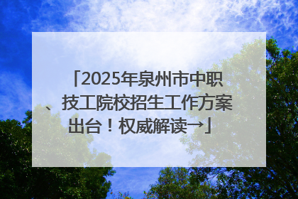 2025年泉州市中职、技工院校招生工作方案出台！权威解读→