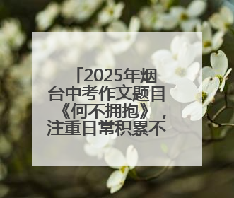 2025年烟台中考作文题目《何不拥抱》，注重日常积累不难写