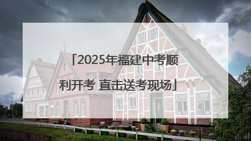 2025年福建中考顺利开考 直击送考现场