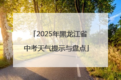 2025年黑龙江省中考天气提示与盘点