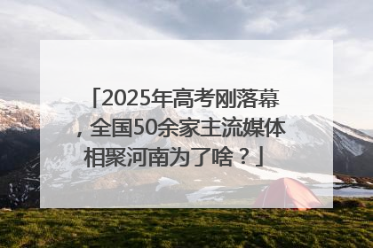 2025年高考刚落幕，全国50余家主流媒体相聚河南为了啥？