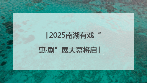 2025南湖有戏“惠·剧”展大幕将启