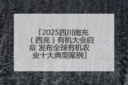 2025四川南充（西充）有机大会启幕 发布全球有机农业十大典型案例