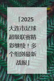 2025大连市足球超级联赛精彩继续！多个组别最新战报