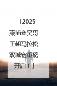 2025柬埔寨吴哥王朝马拉松双城赛重磅开启！