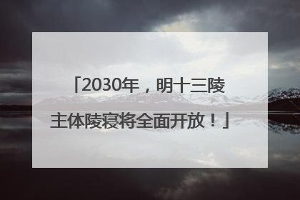 2030年，明十三陵主体陵寝将全面开放！