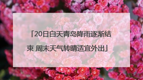 20日白天青岛降雨逐渐结束 周末天气转晴适宜外出