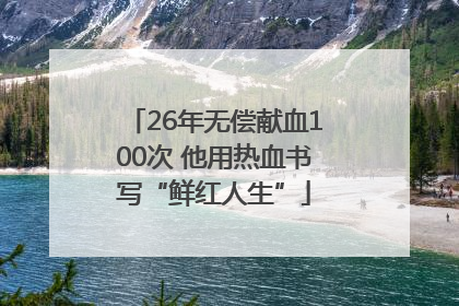 26年无偿献血100次 他用热血书写“鲜红人生”