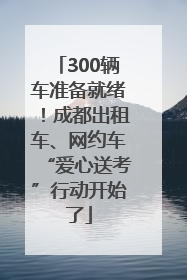 300辆车准备就绪！成都出租车、网约车“爱心送考”行动开始了