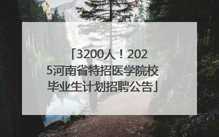 3200人！2025河南省特招医学院校毕业生计划招聘公告