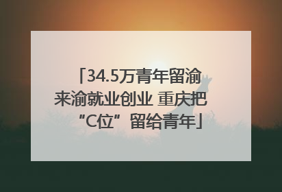34.5万青年留渝来渝就业创业 重庆把“C位”留给青年