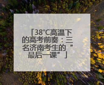 38℃高温下的高考前奏：三名济南考生的“最后一课”