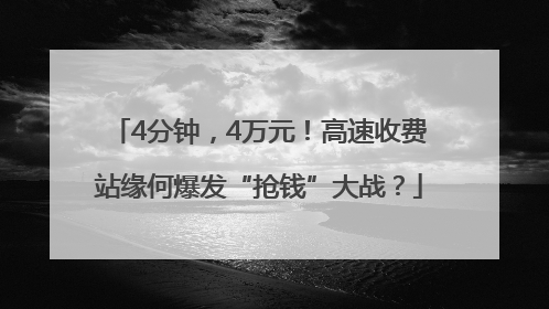 4分钟，4万元！高速收费站缘何爆发“抢钱”大战？