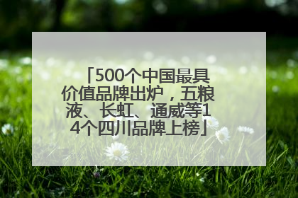 500个中国最具价值品牌出炉，五粮液、长虹、通威等14个四川品牌上榜