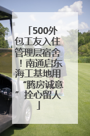 500外包工友入住管理层宿舍！南通启东海工基地用“腾房诚意”拴心留人