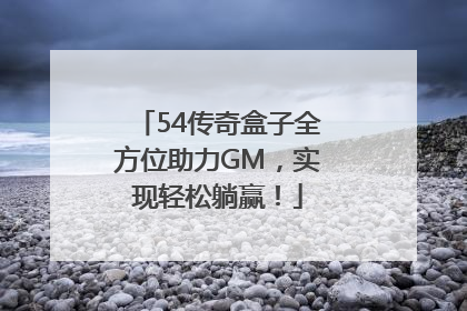 54传奇盒子全方位助力GM，实现轻松躺赢！