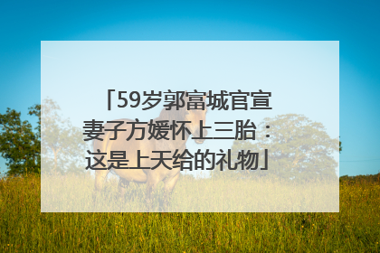 59岁郭富城官宣妻子方媛怀上三胎：这是上天给的礼物