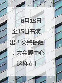 6月13日至15日有演出！交警提醒：去会展中心这样走