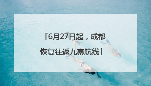 6月27日起，成都恢复往返九寨航线