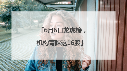 6月6日龙虎榜，机构青睐这16股