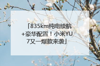 835km纯电续航+豪华配置！小米YU7又一爆款来袭