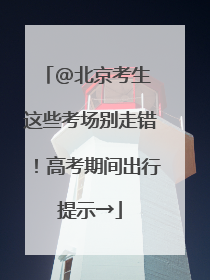 @北京考生 这些考场别走错！高考期间出行提示→