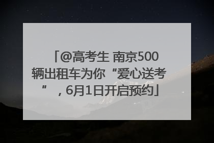 @高考生 南京500辆出租车为你“爱心送考”，6月1日开启预约