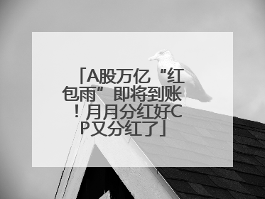 A股万亿“红包雨”即将到账！月月分红好CP又分红了