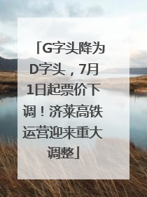 G字头降为D字头，7月1日起票价下调！济莱高铁运营迎来重大调整