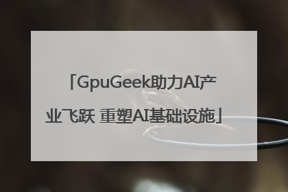 GpuGeek助力AI产业飞跃 重塑AI基础设施