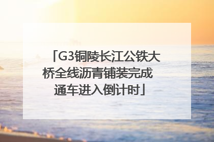 G3铜陵长江公铁大桥全线沥青铺装完成 通车进入倒计时