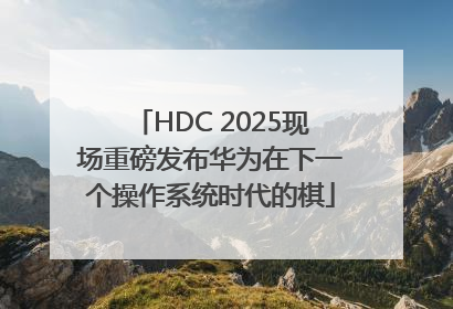 HDC 2025现场重磅发布华为在下一个操作系统时代的棋