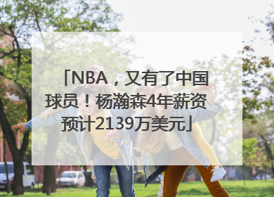NBA，又有了中国球员！杨瀚森4年薪资预计2139万美元