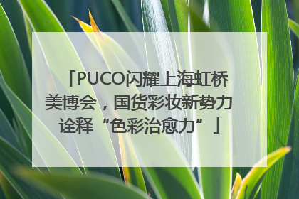 PUCO闪耀上海虹桥美博会，国货彩妆新势力诠释“色彩治愈力”
