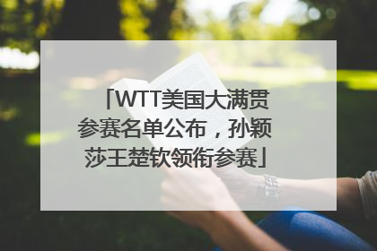WTT美国大满贯参赛名单公布，孙颖莎王楚钦领衔参赛