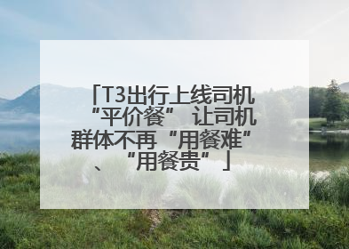 T3出行上线司机“平价餐” 让司机群体不再“用餐难”、“用餐贵”