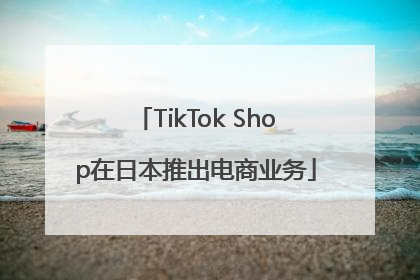 TikTok Shop在日本推出电商业务