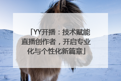 YY开播：技术赋能直播创作者，开启专业化与个性化新篇章