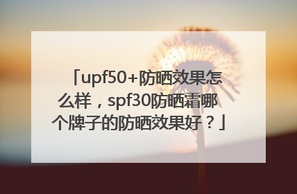upf50+防晒效果怎么样，spf30防晒霜哪个牌子的防晒效果好？